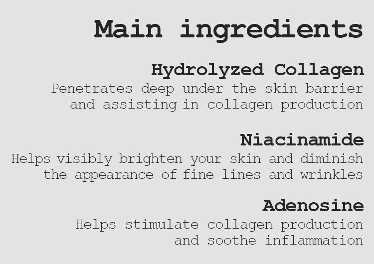 Hydrolyzed Collagen Penetrates deep under the skin barrier and assisting in collagen production Niacinamide Helps visibly brighten your skin and diminish the appearance of fine lines and wrinkles
