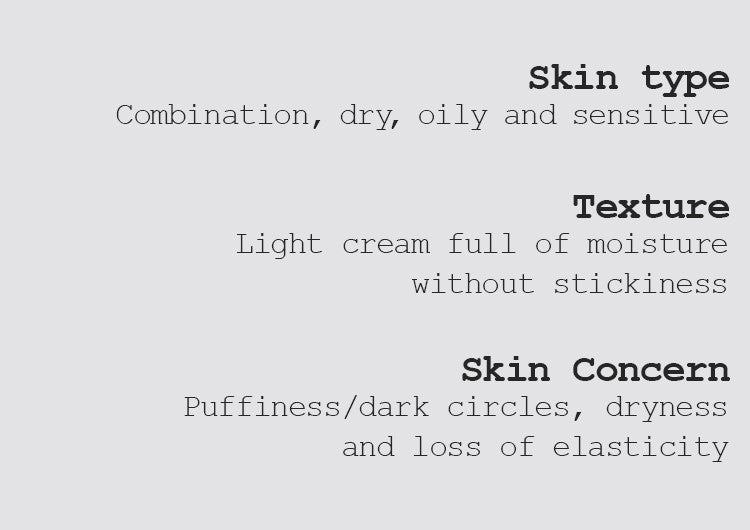 Skin type Combination, dry, oily, and sensitive Texture Light cream full of moisture without stickiness Skin Concern Puffiness/dark circles, dryness, and loss of elasticity