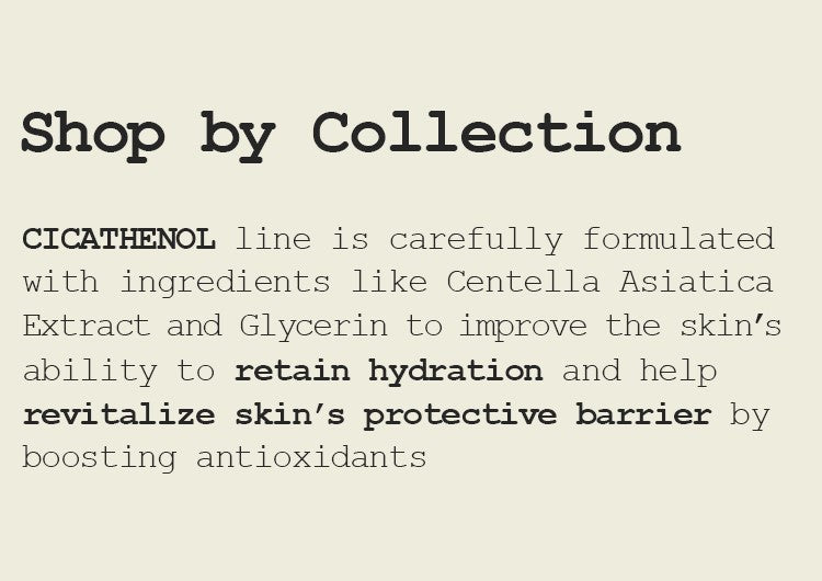 CICATHENOL line is carefully formulated with ingredients like Centella Asiatica Extract and Glycerin to improve the skin’s ability to retain hydration and help revitalize skin’s protective barrier by boosting antioxidants