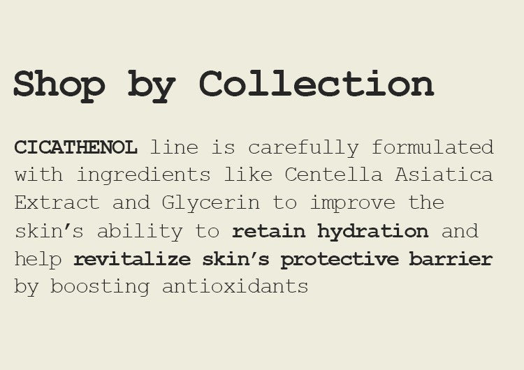 CICATHENOL line is carefully formulated with ingredients like Centella Asiatica Extract and Glycerin to improve the skin’s ability to retain hydration and help revitalize skin’s protective barrier by boosting antioxidants