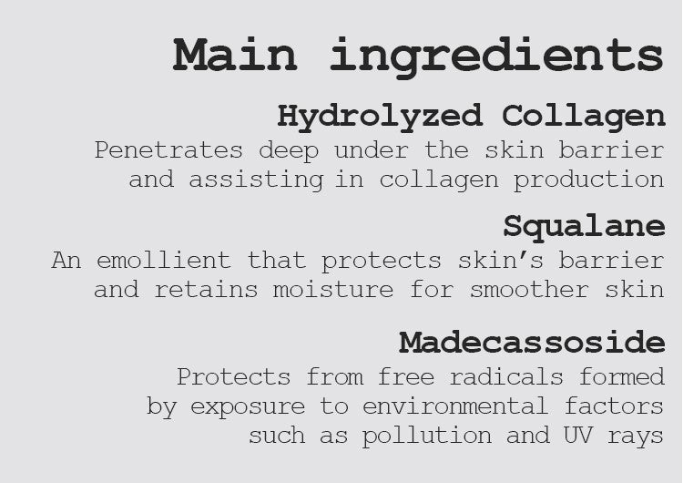 Hydrolyzed Collagen Penetrates deep under the skin barrier and assisting in collagen production  Squalane An emollient that protects skin’s barrier and retains moisture for smoother skin