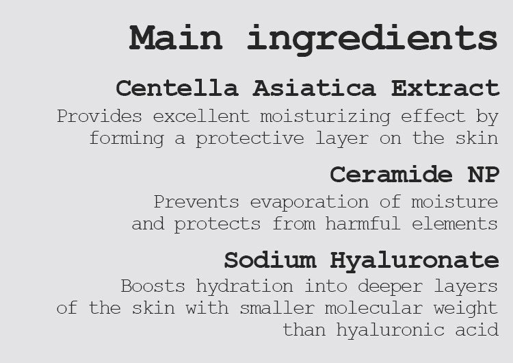 Centella Asiatica Extract Provides excellent moisturizing effect by forming a protective layer on the skin Ceramide NP Prevents evaporation of moisture and protects from harmful elements