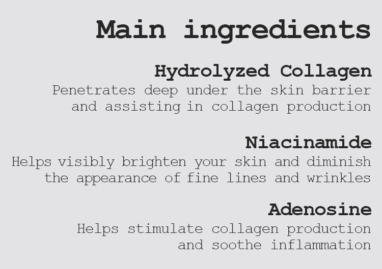 Hydrolyzed Collagen Penetrates deep under the skin barrier and assisting in collagen production  Niacinamide Helps visibly brighten your skin and diminish the appearance of fine lines and wrinkles